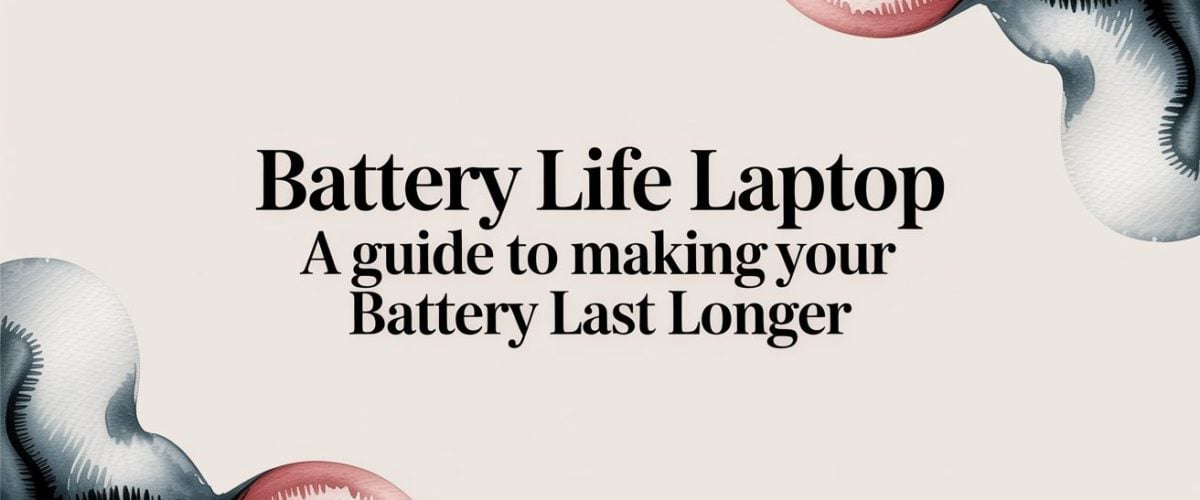A Guide to Making Your Laptop's Battery Life Last Longer