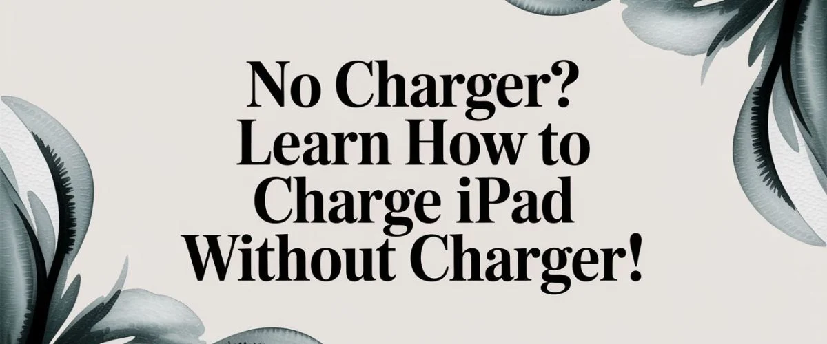No Charger? Learn How to Charge an iPad Without One!